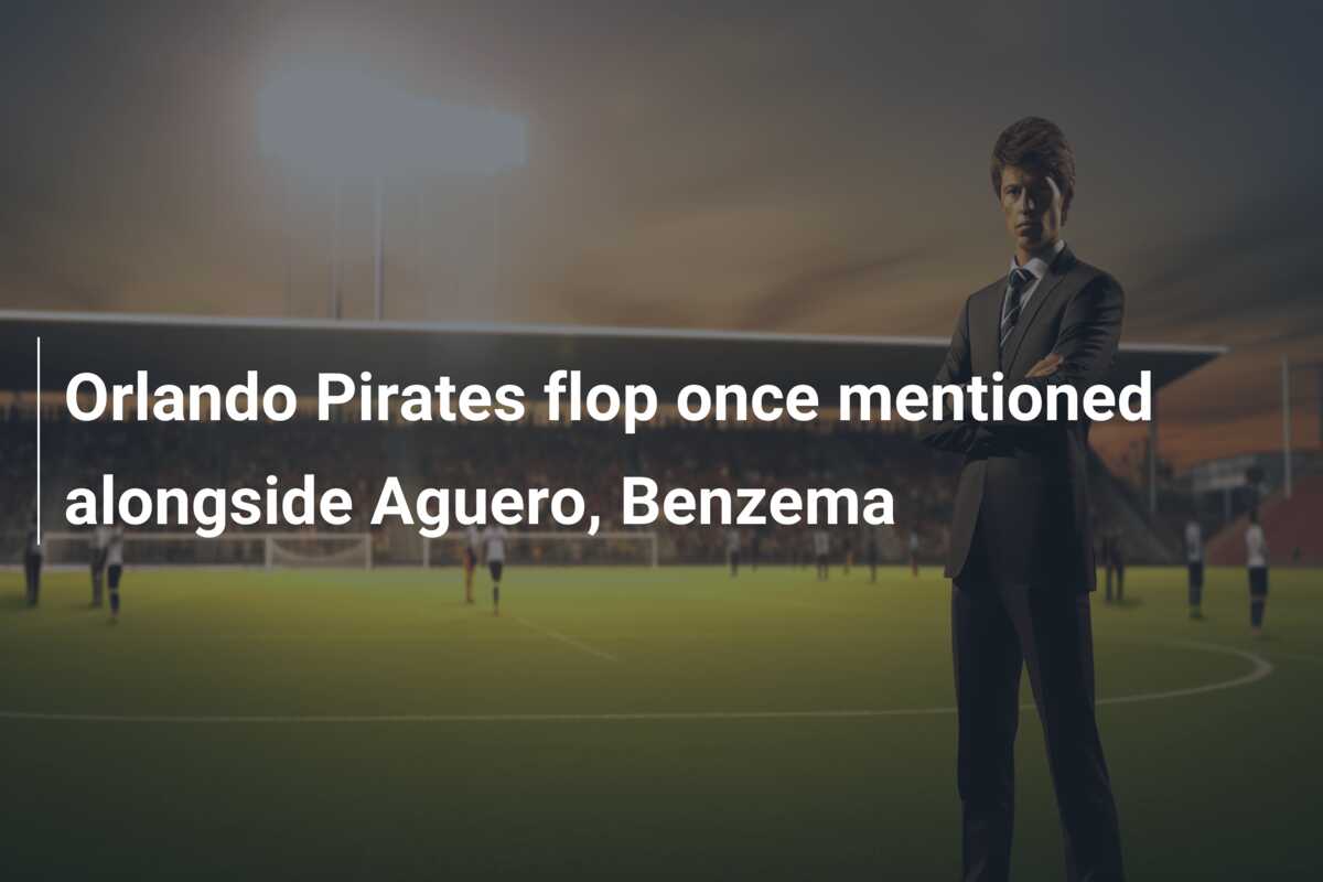 Orlando Pirates flop once mentioned alongside Aguero, Benzema