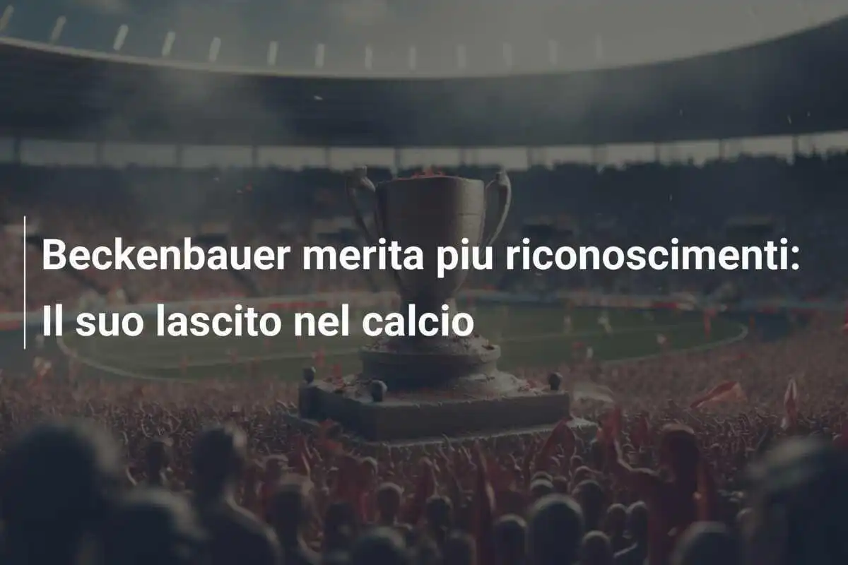 Beckenbauer merita piu riconoscimenti: Il suo lascito nel calcio