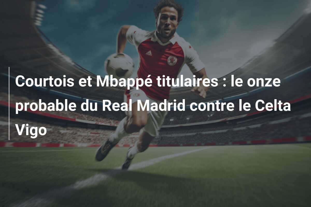 Courtois et Mbappé titulaires : le onze probable du Real Madrid contre le Celta Vigo
