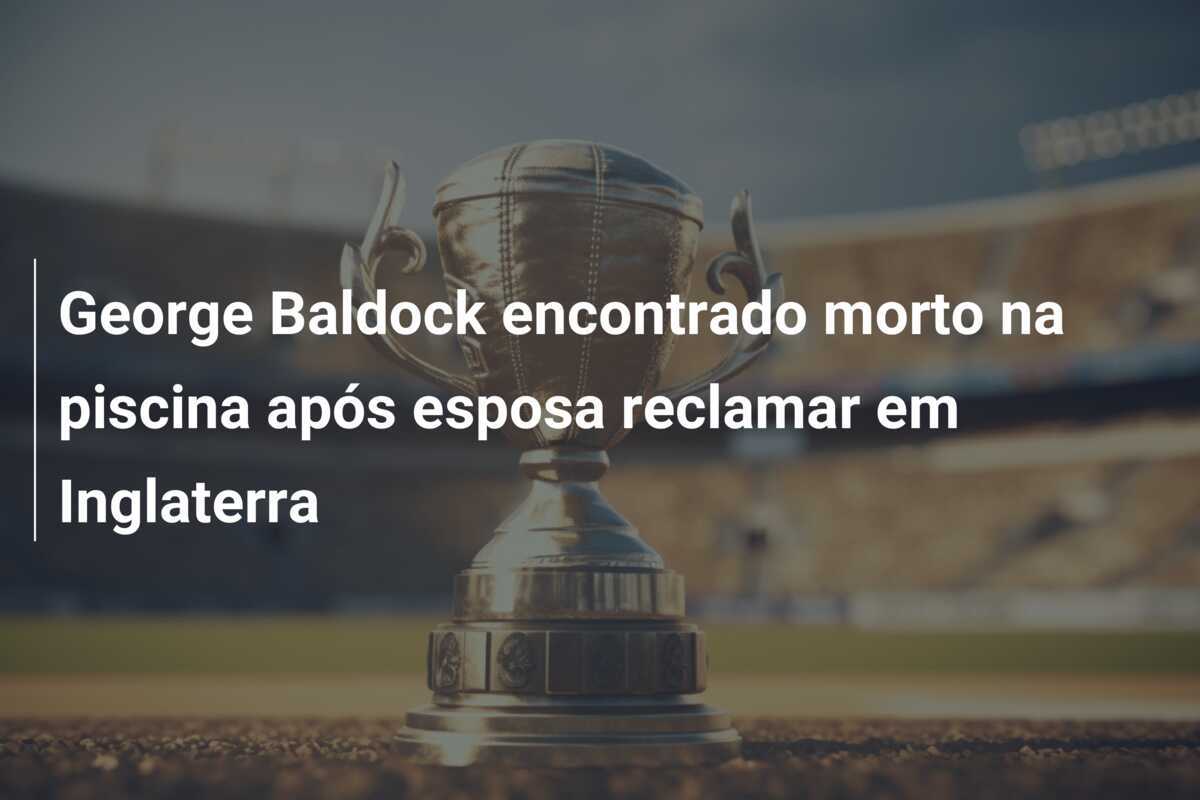 George Baldock encontrado morto na piscina após esposa reclamar em Inglaterra