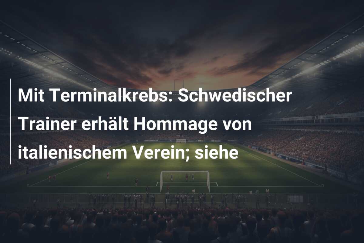 Mit Terminalkrebs: Schwedischer Trainer erhält Hommage von italienischem Verein; siehe