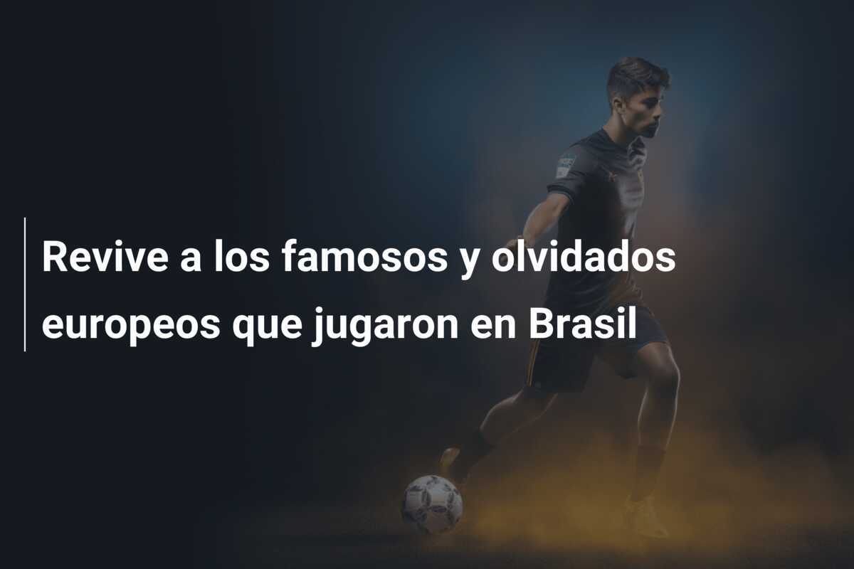 Revive a los famosos y olvidados europeos que jugaron en Brasil