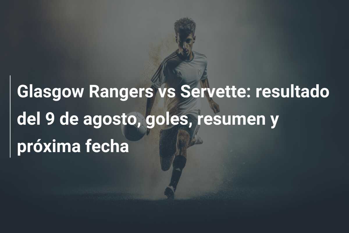 Glasgow Rangers vs Servette: resultado del 9 de agosto, goles, resumen y próxima fecha