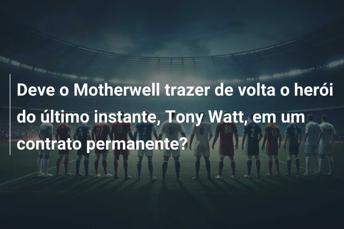 Deve o Motherwell trazer de volta o herói do último instante, Tony Watt, em um contrato permanente?
