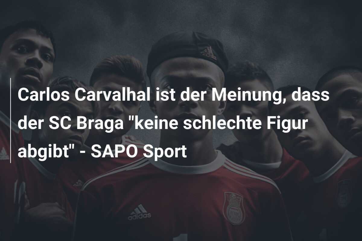 Carlos Carvalhal ist der Meinung, dass der SC Braga "keine schlechte Figur abgibt" - SAPO Sport