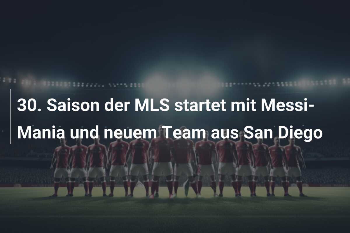 30. Saison der MLS startet mit Messi-Mania und neuem Team aus San Diego