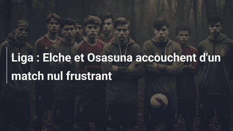 Liga : Elche et Osasuna accouchent d'un match nul frustrant