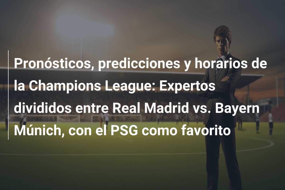 Pronósticos, predicciones y horarios de la Champions League: Expertos divididos entre Real Madrid vs. Bayern Múnich, con el PSG como favorito