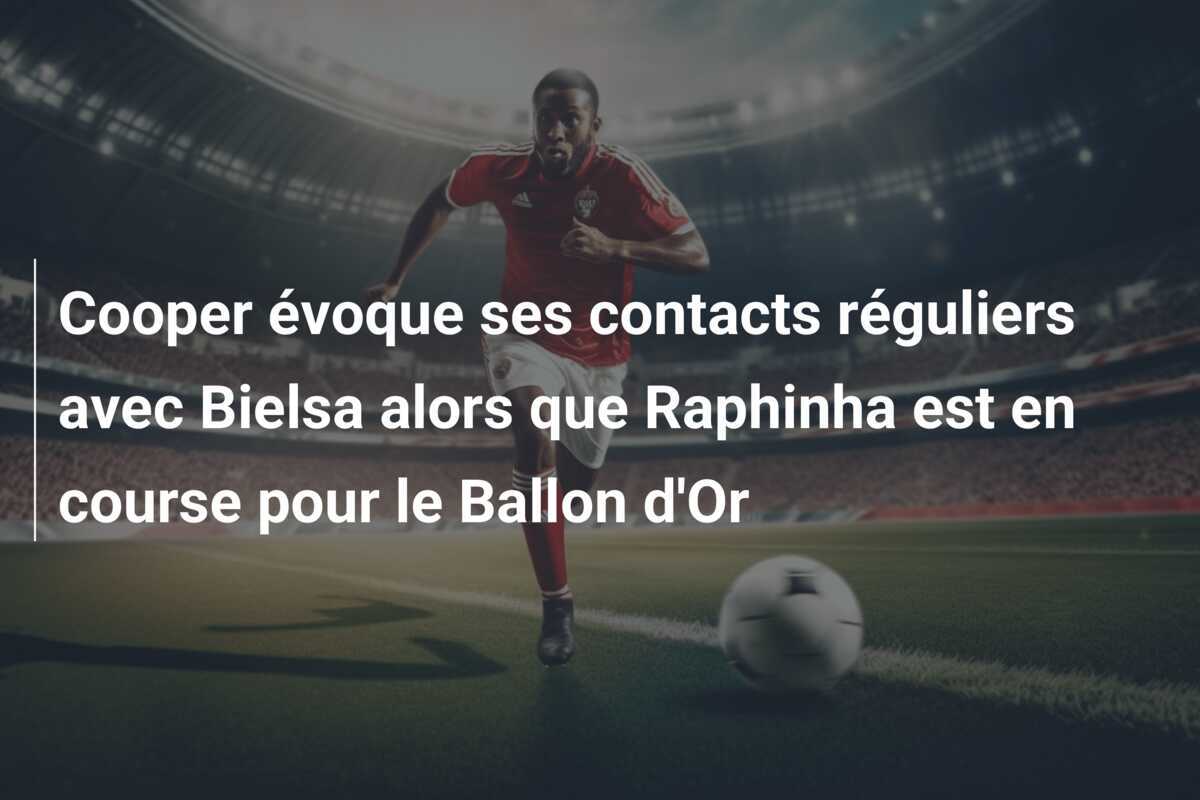 Cooper évoque ses contacts réguliers avec Bielsa alors que Raphinha est en course pour le Ballon d'Or