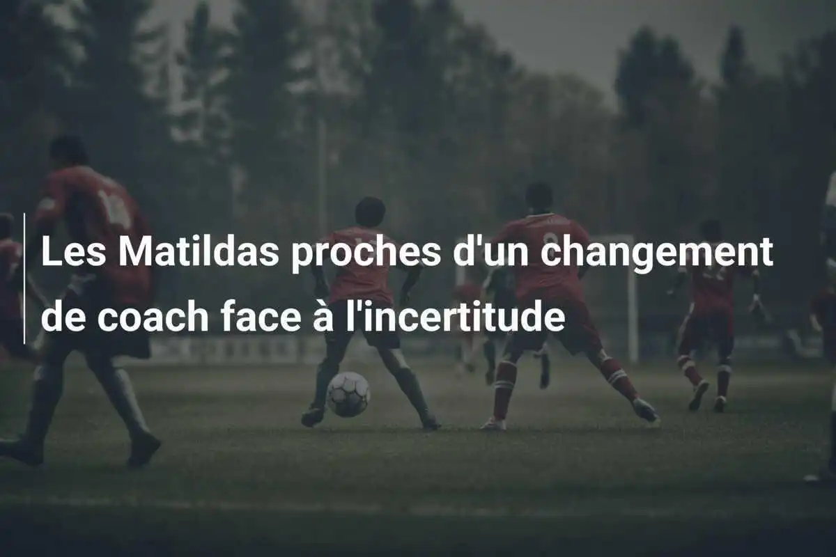 Les Matildas proches d'un changement de coach face à l'incertitude
