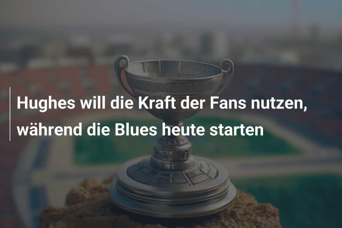 Hughes will die Kraft der Fans nutzen, während die Blues heute starten