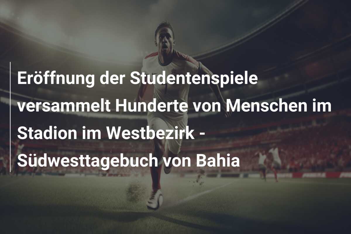 Eröffnung der Studentenspiele versammelt Hunderte von Menschen im Stadion im Westbezirk – Südwesttagebuch von Bahia