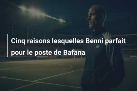 Cinq raisons lesquelles Benni parfait pour le poste de Bafana