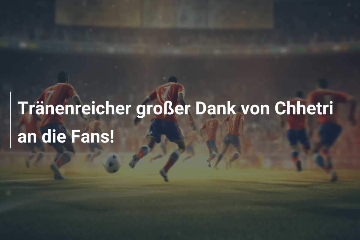 Tränenreicher großer Dank von Chhetri an die Fans!
