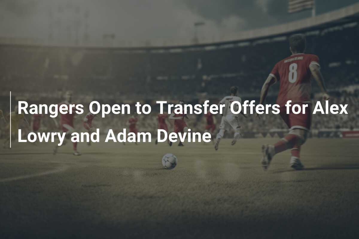 Rangers Dispostos a Ofertas de Transferência por Alex Lowry e Adam ...