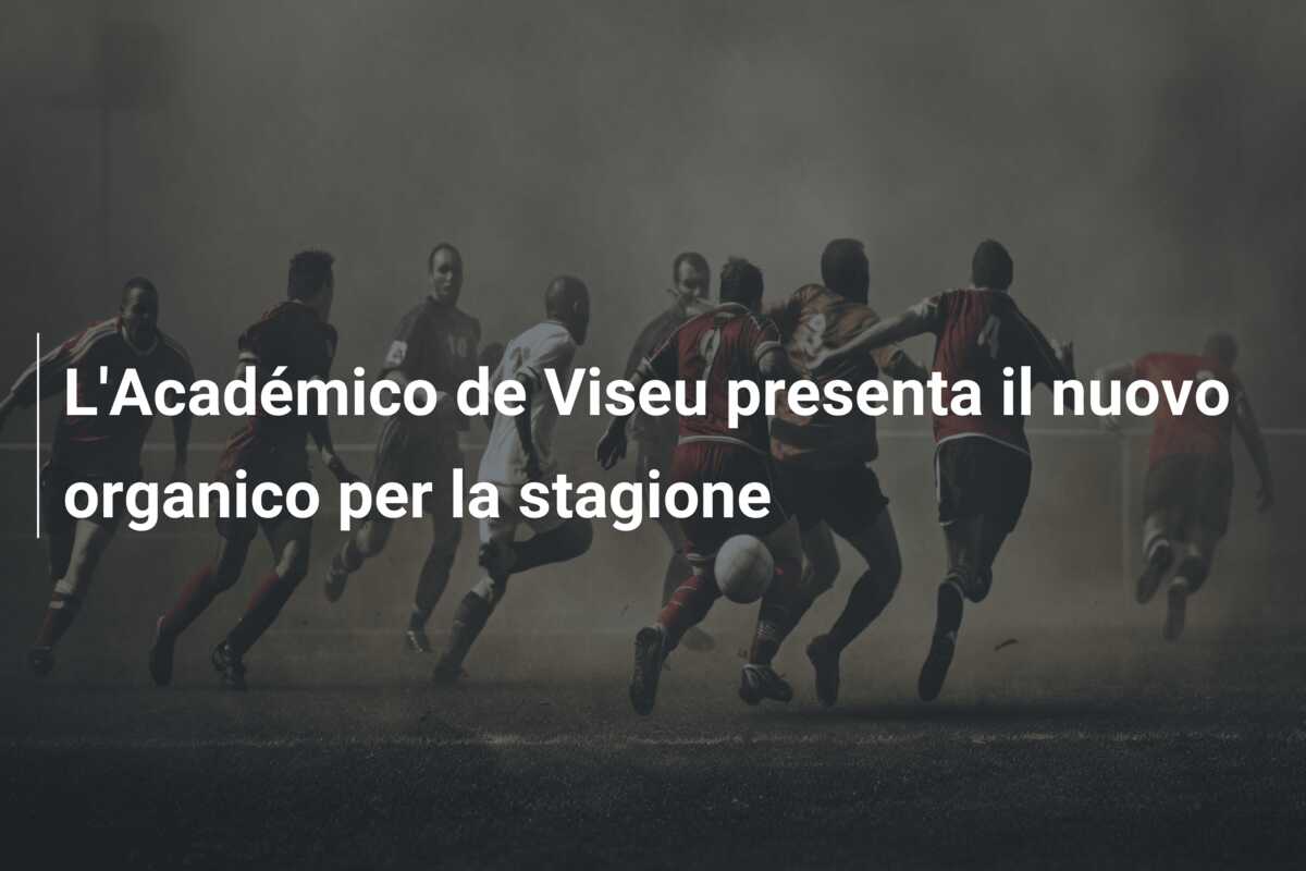 L’Académico de Viseu presenta il nuovo organico per la stagione