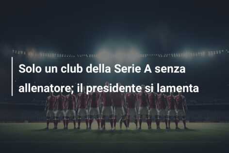 Solo un club della Serie A senza allenatore; il presidente si lamenta