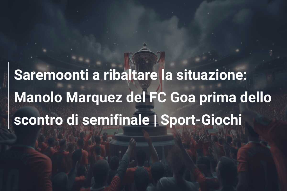 Saremoonti a ribaltare la situazione: Manolo Marquez del FC Goa prima dello scontro di semifinale | Sport-Giochi