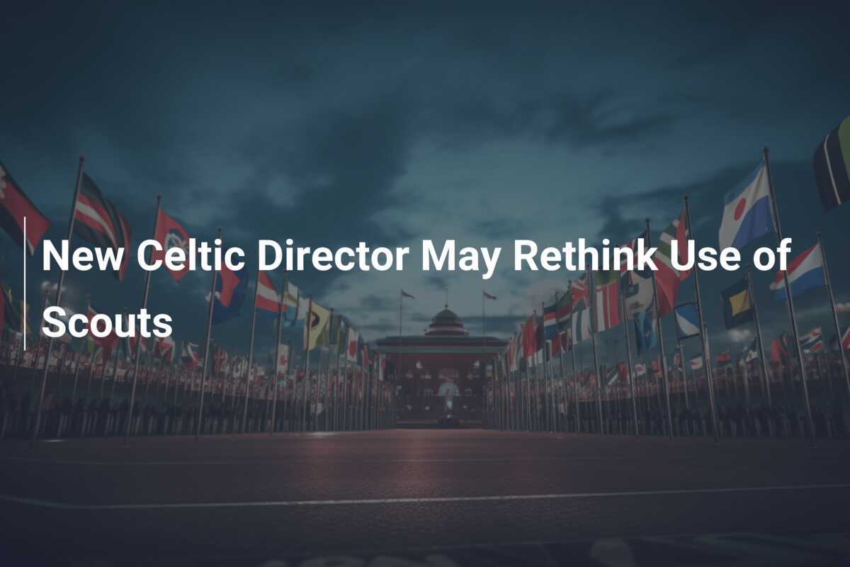 New Celtic Director May Rethink Use of Scouts