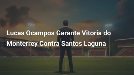 Lucas Ocampos Garante Vitoria do Monterrey Contra Santos Laguna