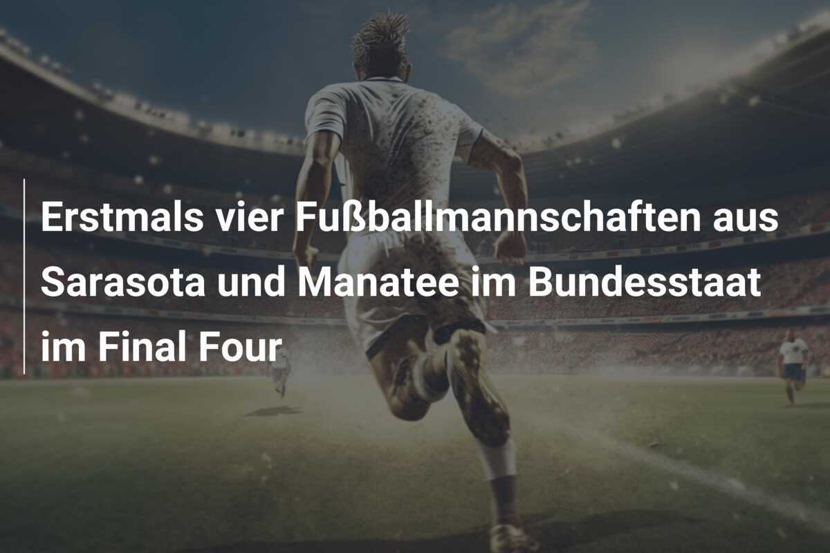 Erstmals vier Fußballmannschaften aus Sarasota und Manatee im Bundesstaat im Final Four