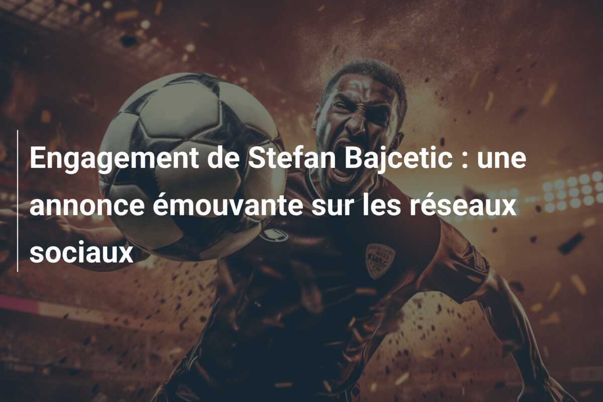 Engagement de Stefan Bajcetic : une annonce émouvante sur les réseaux sociaux