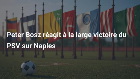 Peter Bosz réagit à la large victoire du PSV sur Naples