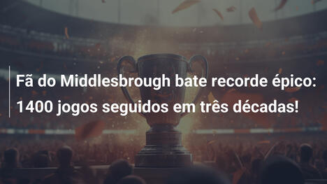 Fã do Middlesbrough bate recorde épico: 1400 jogos seguidos em três décadas!
