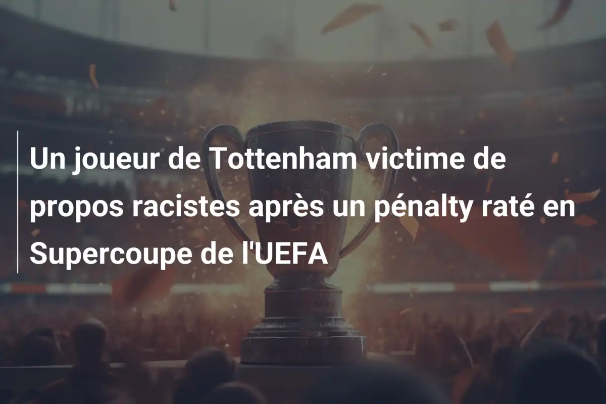 Un joueur de Tottenham victime de propos racistes après un pénalty raté en Supercoupe de l'UEFA