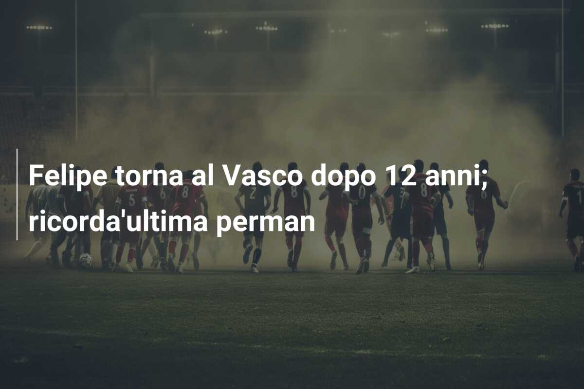 Felipe torna al Vasco dopo 12 anni; ricorda’ultima perman