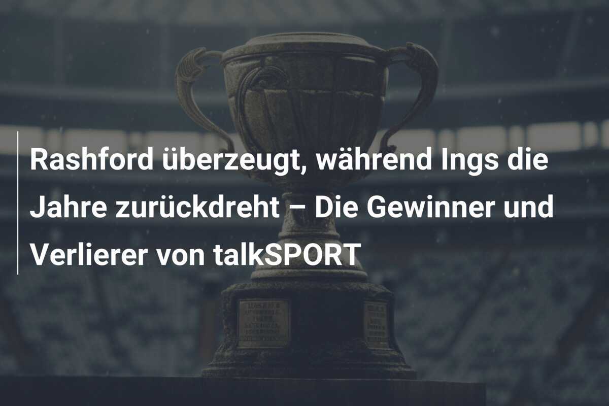 Rashford überzeugt, während Ings die Jahre zurückdreht – Die Gewinner und Verlierer von talkSPORT