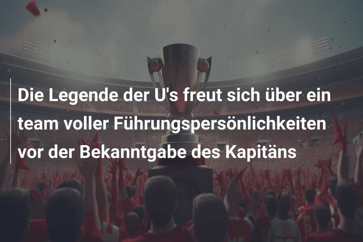 Die Legende der U’s freut sich über ein team voller Führungspersönlichkeiten vor der Bekanntgabe des Kapitäns