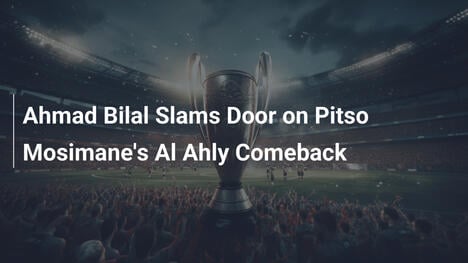 Ahmad Bilal Slams Door on Pitso Mosimane's Al Ahly Comeback