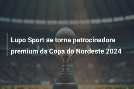 Lupo Sport se torna patrocinadora premium da Copa do Nordeste 2024