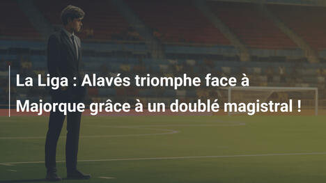 La Liga : Alavés triomphe face à Majorque grâce à un doublé magistral !