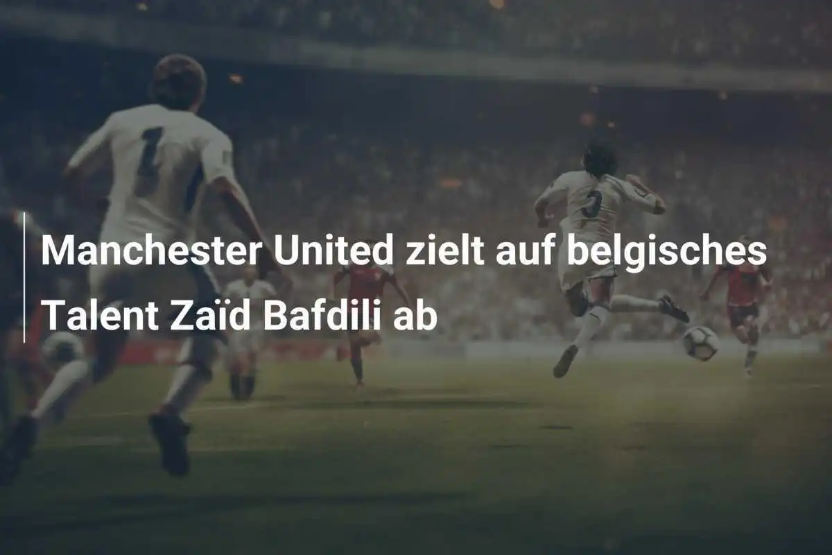 Manchester United zielt auf belgisches Talent Zaïd Bafdili ab