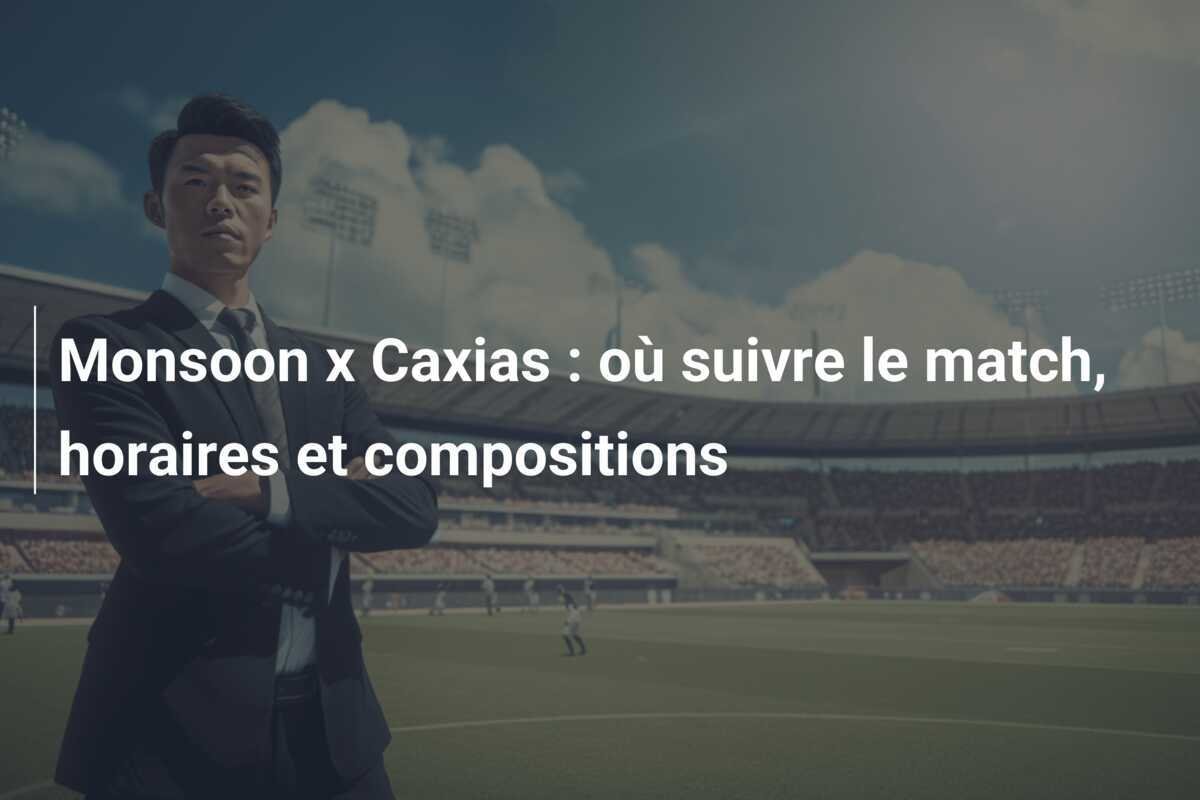 Monsoon x Caxias : où suivre le match, horaires et compositions