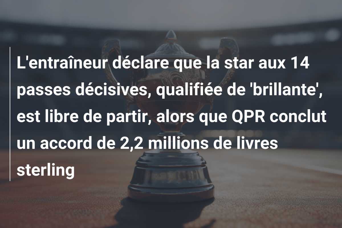 L’entraîneur déclare que la star aux 14 passes décisives, qualifiée de ‘brillante’, est libre de partir, alors que QPR conclut un accord de 2,2 millions de livres sterling