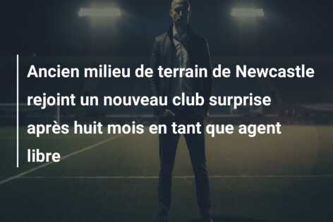 Ancien milieu de terrain de Newcastle rejoint un nouveau club surprise après huit mois en tant que agent libre