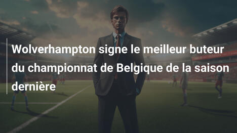 Wolverhampton signe le meilleur buteur du championnat de Belgique de la saison dernière