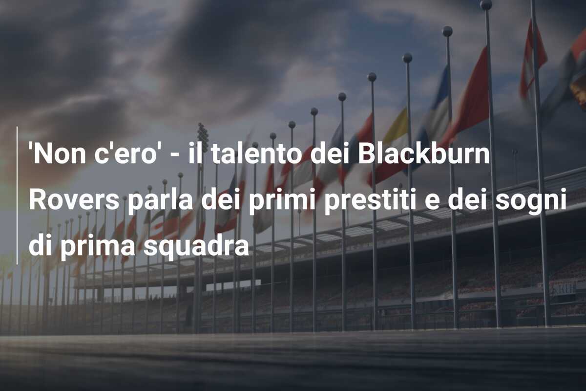 'Non c'ero' - il talento dei Blackburn Rovers parla dei primi prestiti e dei sogni di prima squadra