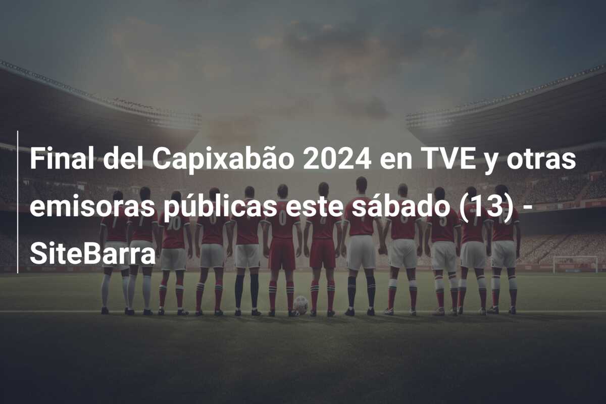 Final del Capixabão 2024 en TVE y otras emisoras públicas este sábado (13) – SiteBarra