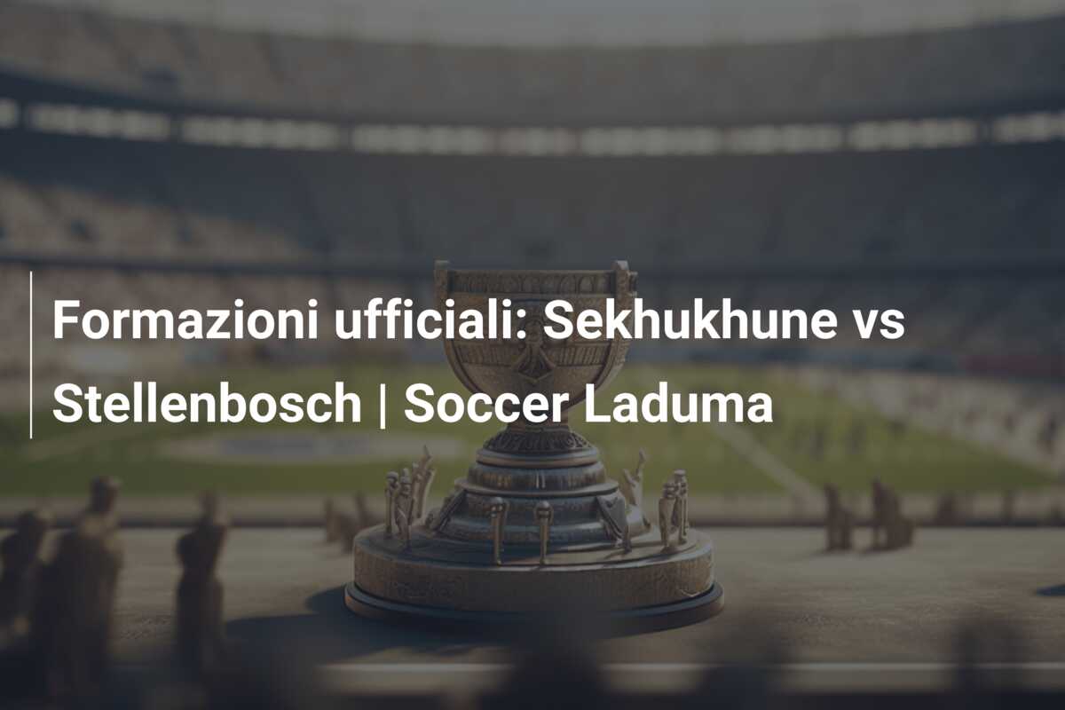 Formazioni ufficiali: Sekhukhune vs Stellenbosch | Soccer Laduma