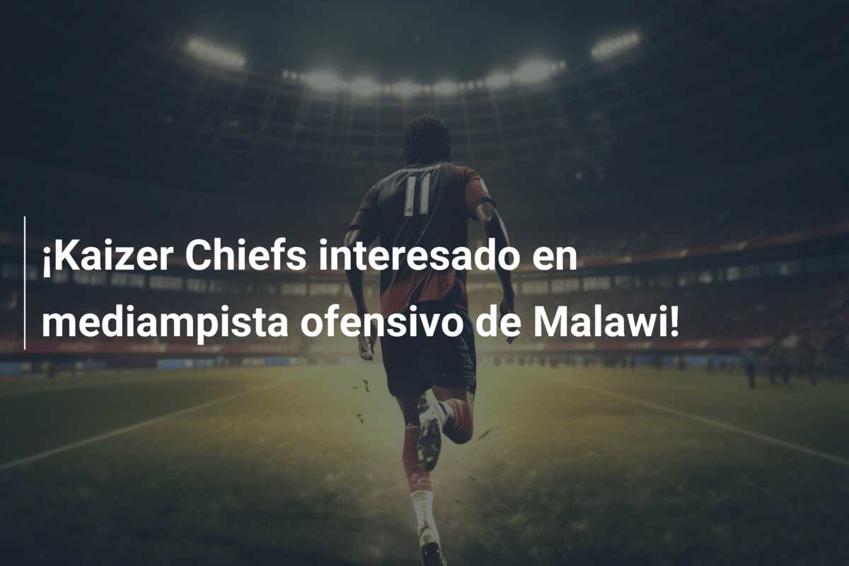 ¡Kaizer Chiefs interesado en mediampista ofensivo de Malawi!