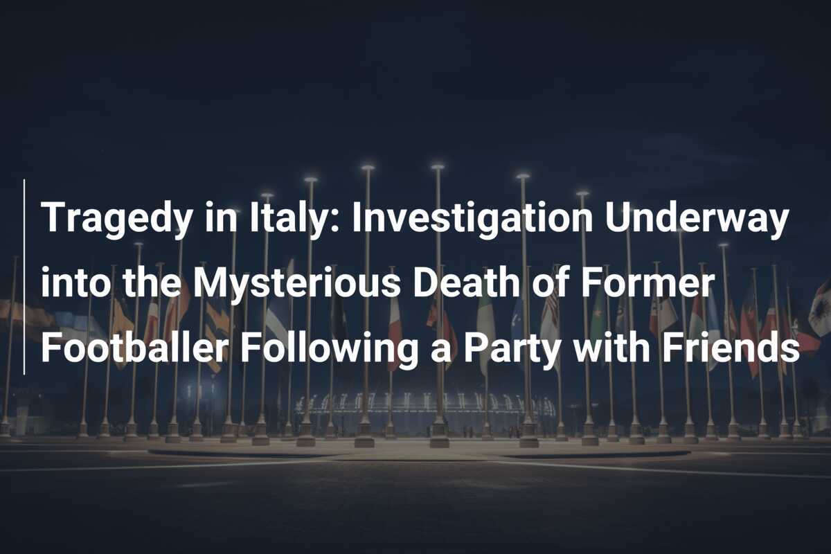 Tragedia in Italia: Indagine in Corso sulla Morte Misteriosa dell'Ex Calciatore Dopo una Festa con Amici