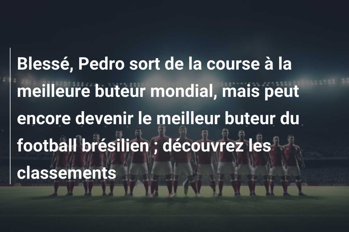 Blessé, Pedro sort de la course à la meilleure buteur mondial, mais peut encore devenir le meilleur buteur du football brésilien ; découvrez les classements