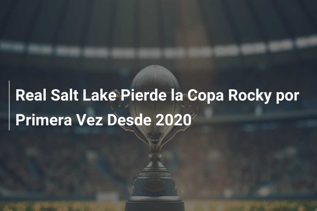 Real Salt Lake Pierde la Copa Rocky por Primera Vez Desde 2020