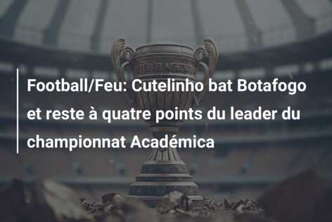 Football/Feu: Cutelinho bat Botafogo et reste à quatre points du leader du championnat Académica