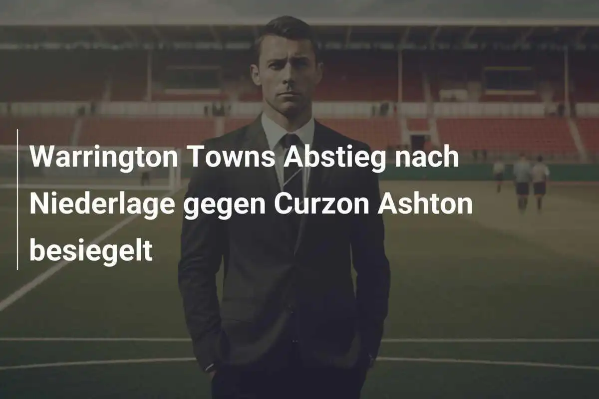 Warrington Towns Abstieg nach Niederlage gegen Curzon Ashton besiegelt