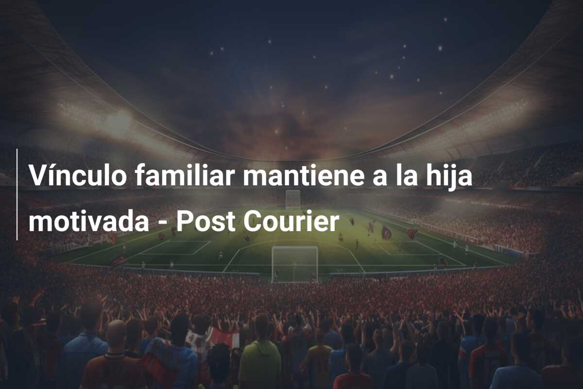 Vínculo familiar mantiene a la hija motivada – Post Courier